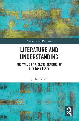 Literature and Understanding: The Value of a Close Reading of Literary Texts - Jon Phelan - cover