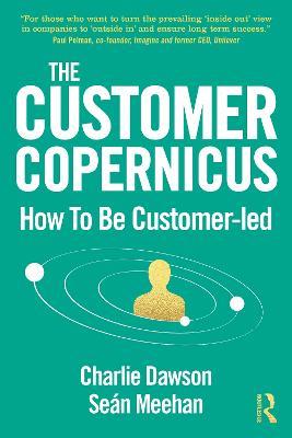 The Customer Copernicus: How to be Customer-Led - Charlie Dawson,Seán Meehan - cover