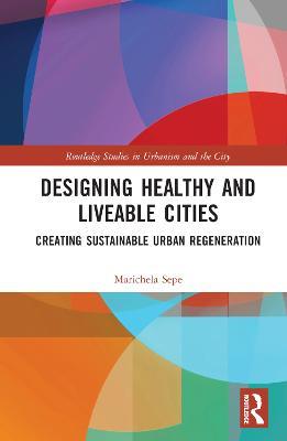 Designing Healthy and Liveable Cities: Creating Sustainable Urban Regeneration - Marichela Sepe - cover