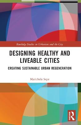 Designing Healthy and Liveable Cities: Creating Sustainable Urban Regeneration - Marichela Sepe - cover