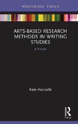 Arts-Based Research Methods in Writing Studies: A Primer - Kate Hanzalik - cover