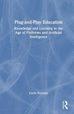 Plug-and-Play Education: Knowledge and Learning in the Age of Platforms and Artificial Intelligence - Carlo Perrotta - cover