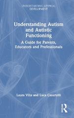 Understanding Autism and Autistic Functioning: A Guide for Parents, Educators and Professionals