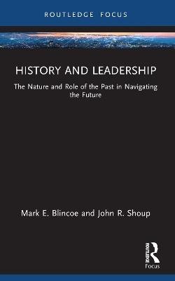 History and Leadership: The Nature and Role of the Past in Navigating the Future - Mark E. Blincoe,John R. Shoup - cover