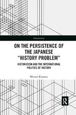 On the Persistence of the Japanese History Problem: Historicism and the International Politics of History