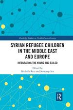 Syrian Refugee Children in the Middle East and Europe: Integrating the Young and Exiled