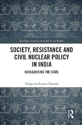 Society, Resistance and Civil Nuclear Policy in India: Nuclearising the State - Varigonda Kesava Chandra - cover