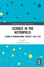 Science in the Metropolis: Vienna in Transnational Context, 1848-1918