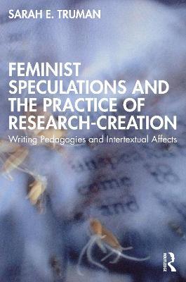 Feminist Speculations and the Practice of Research-Creation: Writing Pedagogies and Intertextual Affects - Sarah E. Truman - cover