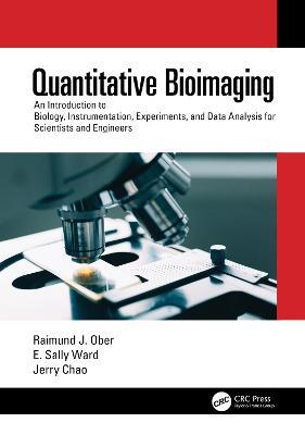 Quantitative Bioimaging: An Introduction to Biology, Instrumentation, Experiments, and Data Analysis for Scientists and Engineers - Raimund J. Ober,E. Sally Ward,Jerry Chao - cover