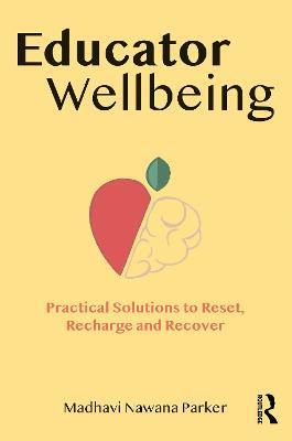 Educator Wellbeing: Practical Solutions to Reset, Recharge and Recover - Madhavi Nawana Parker - cover