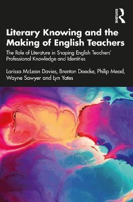 Literary Knowing and the Making of English Teachers: The Role of Literature in Shaping English Teachers’ Professional Knowledge and Identities - Larissa McLean Davies,Brenton Doecke,Philip Mead - cover