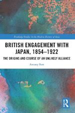 British Engagement with Japan, 1854–1922: The Origins and Course of an Unlikely Alliance