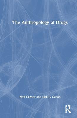 The Anthropology of Drugs - Neil Carrier,Lisa L. Gezon - cover