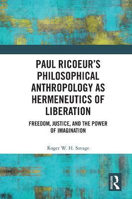 Paul Ricoeur’s Philosophical Anthropology as Hermeneutics of Liberation: Freedom, Justice, and the Power of Imagination - Roger W.H. Savage - cover