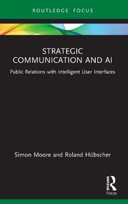 Strategic Communication and AI: Public Relations with Intelligent User Interfaces - Simon Moore,Roland Hübscher - cover