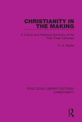 Christianity in the Making: A Critical and Historical Summary of the First Three Centuries - S. H. Hooke - cover