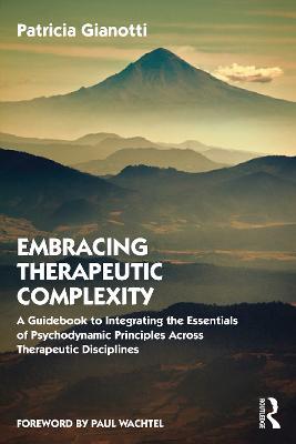 Embracing Therapeutic Complexity: A Guidebook to Integrating the Essentials of Psychodynamic Principles Across Therapeutic Disciplines - Patricia Gianotti - cover