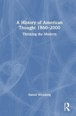 A History of American Thought 1860–2000: Thinking the Modern - Daniel Wickberg - cover