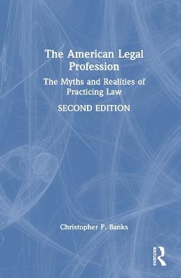 The American Legal Profession: The Myths and Realities of Practicing Law - Christopher P. Banks - cover