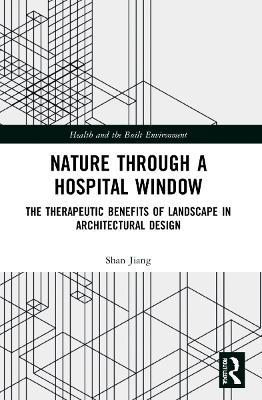 Nature through a Hospital Window: The Therapeutic Benefits of Landscape in Architectural Design - Shan Jiang - cover