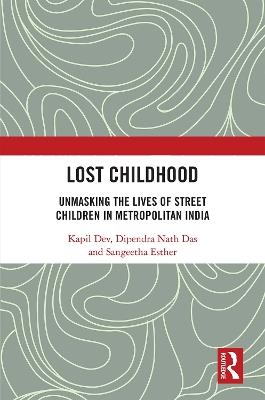 Lost Childhood: Unmasking the Lives of Street Children in Metropolitan India - Kapil Dev,Dipendra Nath Das,Sangeetha Esther - cover