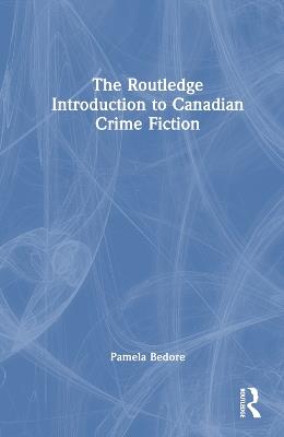 The Routledge Introduction to Canadian Crime Fiction - Pamela Bedore - cover