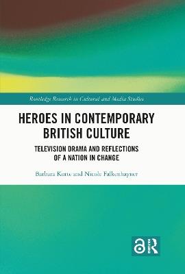 Heroes in Contemporary British Culture: Television Drama and Reflections of a Nation in Change - Barbara Korte,Nicole Falkenhayner - cover