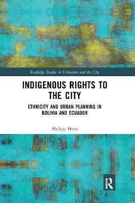 Indigenous Rights to the City: Ethnicity and Urban Planning in Bolivia and Ecuador - Philipp Horn - cover