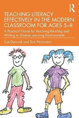 Teaching Literacy Effectively in the Modern Classroom for Ages 5–8: A Practical Guide for Teaching Reading and Writing in Diverse Learning Environments - Sue Dymock,Tom Nicholson - cover