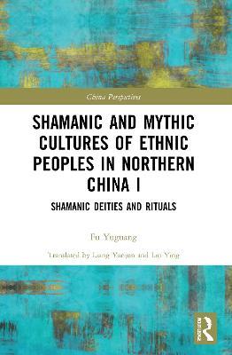 Shamanic and Mythic Cultures of Ethnic Peoples in Northern China I: Shamanic Deities and Rituals - cover