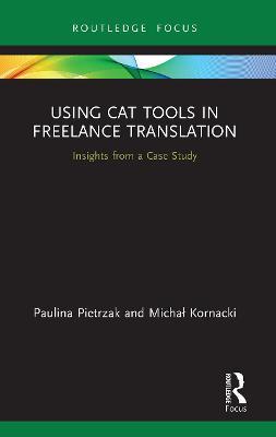 Using CAT Tools in Freelance Translation: Insights from a Case Study - Paulina Pietrzak,Michal Kornacki - cover