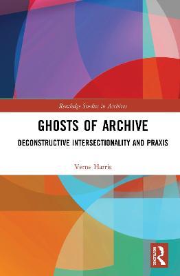 Ghosts of Archive: Deconstructive Intersectionality and Praxis - Verne Harris - cover