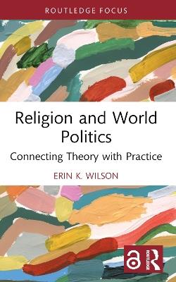 Religion and World Politics: Connecting Theory with Practice - Erin K. Wilson - cover