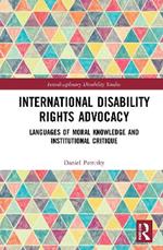 International Disability Rights Advocacy: Languages of Moral Knowledge and Institutional Critique
