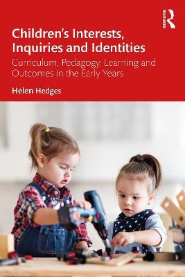 Children’s Interests, Inquiries and Identities: Curriculum, Pedagogy, Learning and Outcomes in the Early Years - Helen Hedges - cover