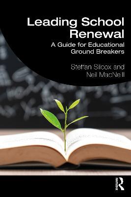 Leading School Renewal: A Guide for Educational Ground Breakers - Steffan Silcox,Neil MacNeill - cover