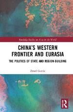 China’s Western Frontier and Eurasia: The Politics of State and Region-Building
