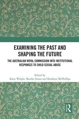 Examining the Past and Shaping the Future: The Australian Royal Commission into Institutional Responses to Child Sexual Abuse - cover