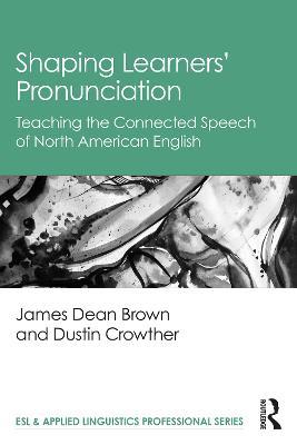 Shaping Learners’ Pronunciation: Teaching the Connected Speech of North American English - James Dean Brown,Dustin Crowther - cover