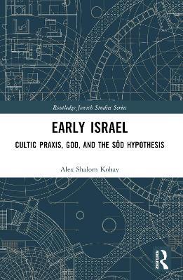 Early Israel: Cultic Praxis, God, and the Sôd Hypothesis - Alex Shalom Kohav - cover