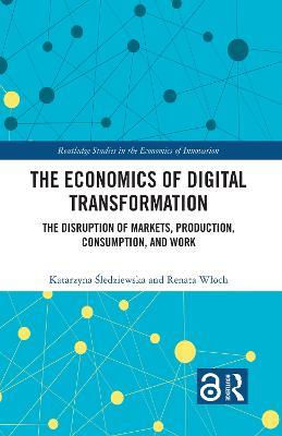 The Economics of Digital Transformation: The Disruption of Markets, Production, Consumption, and Work - Katarzyna Sledziewska,Renata Wloch - cover