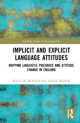 Implicit and Explicit Language Attitudes: Mapping Linguistic Prejudice and Attitude Change in England - Robert M. McKenzie,Andrew McNeill - cover