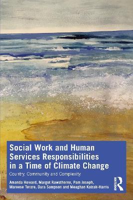 Social Work and Human Services Responsibilities in a Time of Climate Change: Country, Community and Complexity - Amanda Howard,Margot Rawsthorne,Pam Joseph - cover