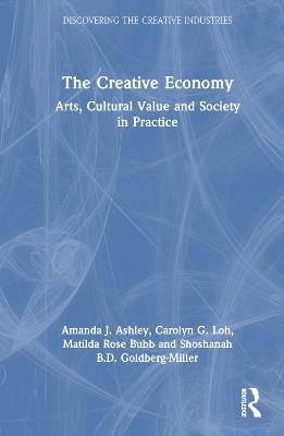 The Creative Economy: Arts, Cultural Value and Society in Practice - Amanda J. Ashley,Carolyn G. Loh,Matilda Rose Bubb - cover