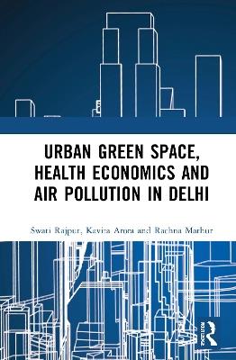 Urban Green Space, Health Economics and Air Pollution in Delhi - Swati Rajput,Kavita Arora,Rachna Mathur - cover