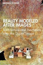 Reality Modeled After Images: Architecture and Aesthetics after the Digital Image