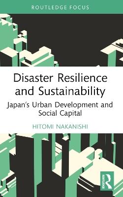Disaster Resilience and Sustainability: Japan’s Urban Development and Social Capital - Hitomi Nakanishi - cover