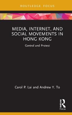 Media, Internet, and Social Movements in Hong Kong: Control and Protest - Carol P. Lai,Andrew Y. To - cover