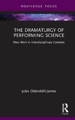 The Dramaturgy of Performing Science: New Work in Interdisciplinary Contexts - Jules Odendahl-James - cover